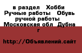  в раздел : Хобби. Ручные работы » Обувь ручной работы . Московская обл.,Дубна г.